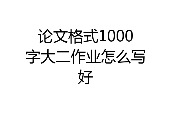 论文格式1000字大二作业怎么写好
