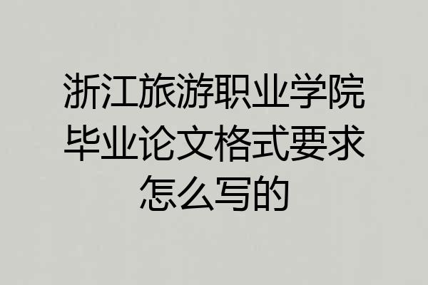浙江旅游职业学院毕业论文格式要求怎么写的