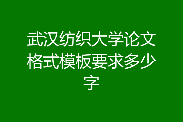 武汉纺织大学论文格式模板要求多少字