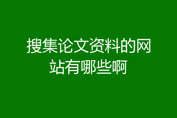 搜集论文资料的网站有哪些啊