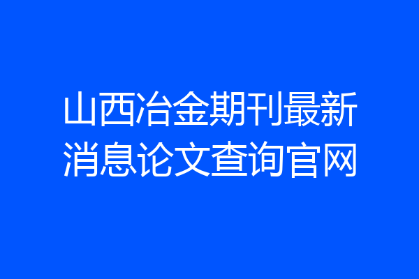山西冶金期刊最新消息论文查询官网