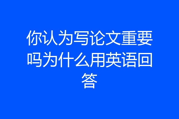 你认为写论文重要吗为什么用英语回答