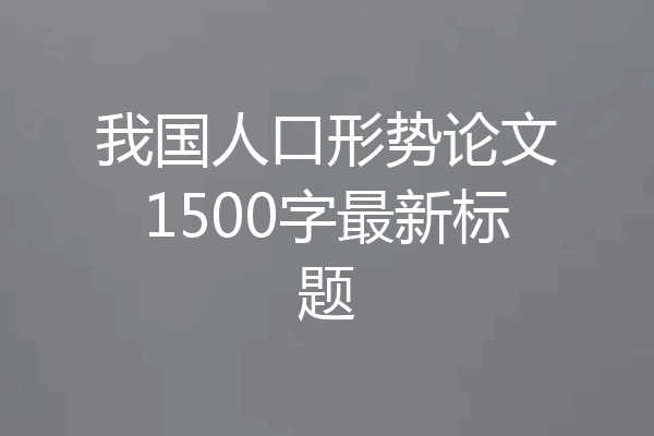 我国人口形势论文1500字最新标题