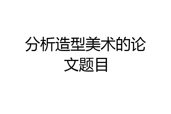 分析造型美术的论文题目
