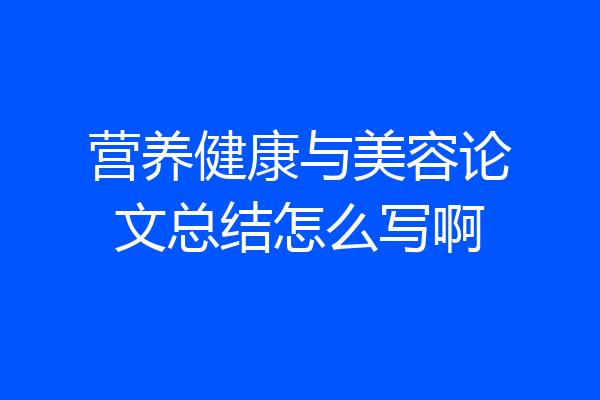 营养健康与美容论文总结怎么写啊