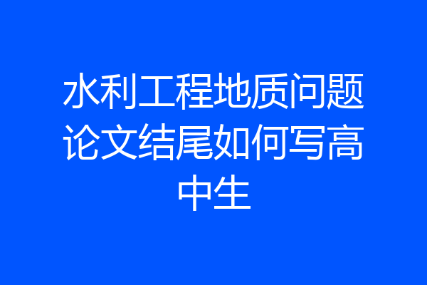 水利工程地质问题论文结尾如何写高中生