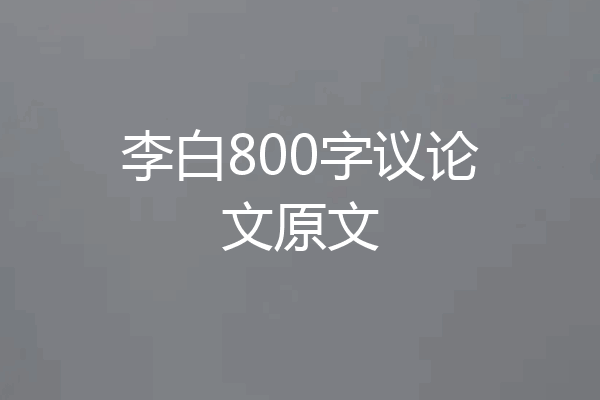 李白800字议论文原文