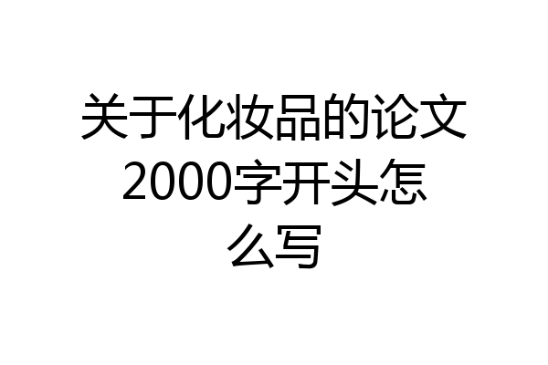 关于化妆品的论文2000字开头怎么写