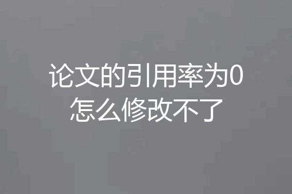 论文的引用率为0怎么修改不了