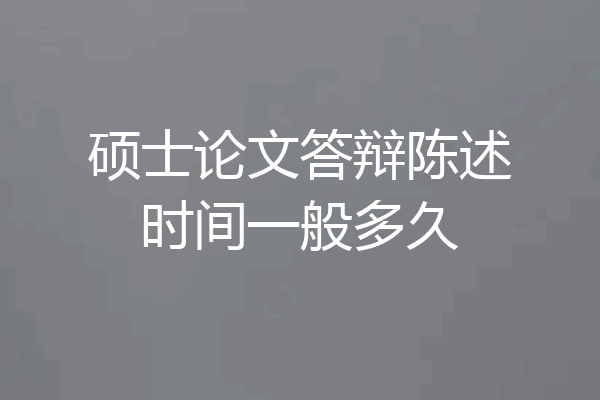 硕士论文答辩陈述时间一般多久