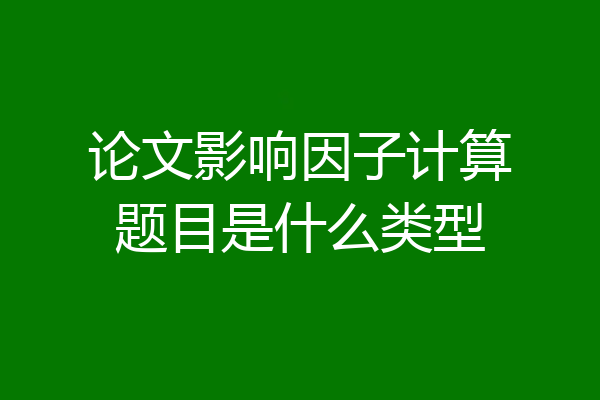 论文影响因子计算题目是什么类型