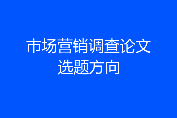 市场营销调查论文选题方向