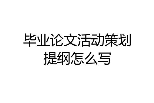 毕业论文活动策划提纲怎么写