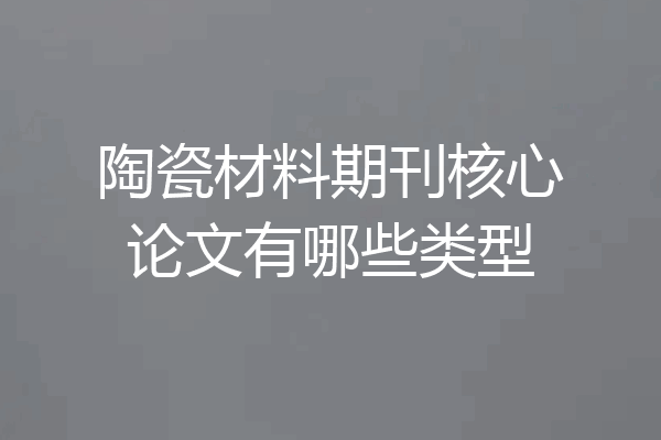 陶瓷材料期刊核心论文有哪些类型