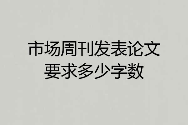 市场周刊发表论文要求多少字数