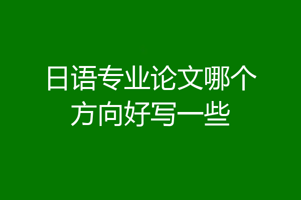 日语专业论文哪个方向好写一些