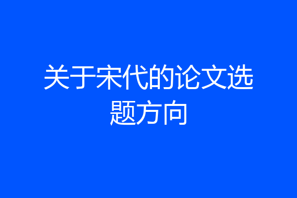 关于宋代的论文选题方向