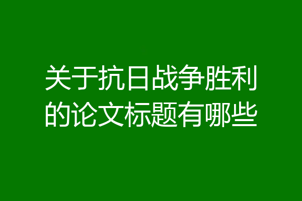 关于抗日战争胜利的论文标题有哪些