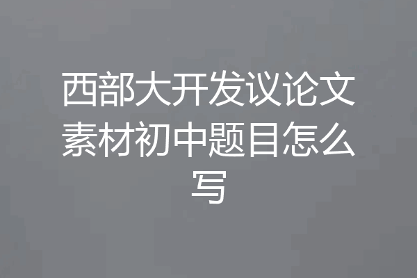 西部大开发议论文素材初中题目怎么写