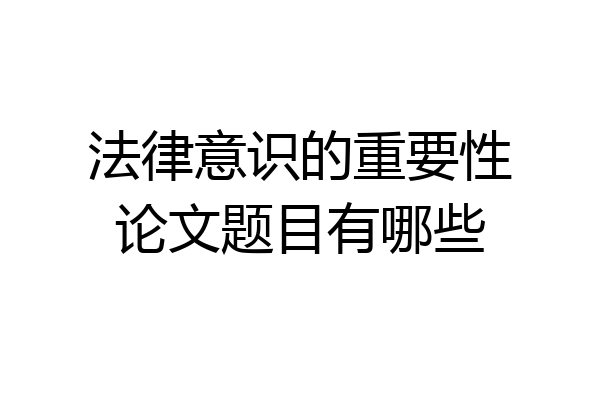法律意识的重要性论文题目有哪些