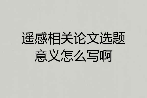 遥感相关论文选题意义怎么写啊