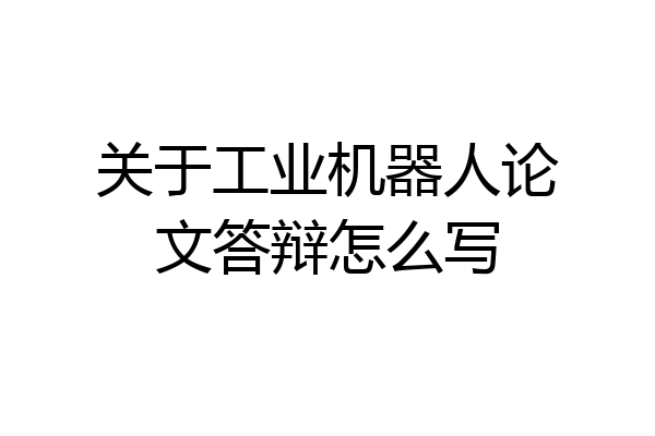 关于工业机器人论文答辩怎么写