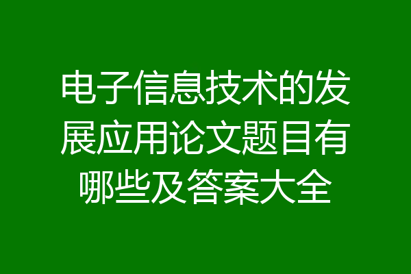 电子信息技术的发展应用论文题目有哪些及答案大全
