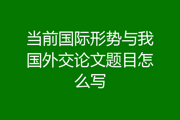 当前国际形势与我国外交论文题目怎么写