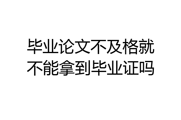毕业论文不及格就不能拿到毕业证吗