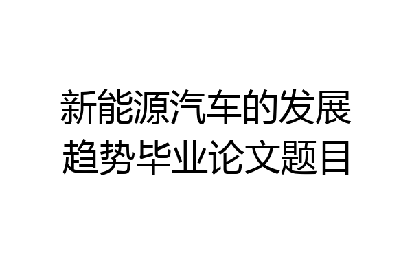新能源汽车的发展趋势毕业论文题目