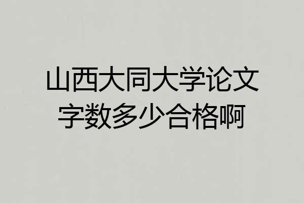 山西大同大学论文字数多少合格啊