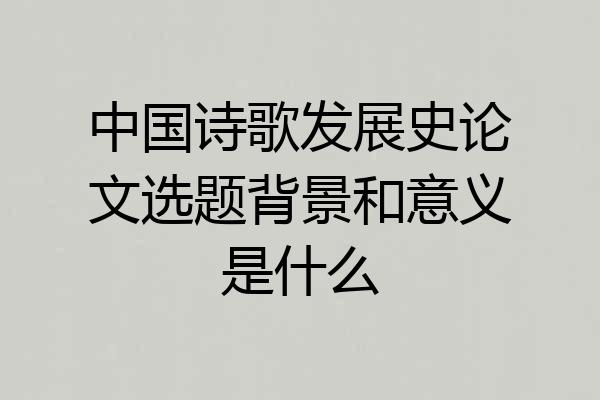 中国诗歌发展史论文选题背景和意义是什么