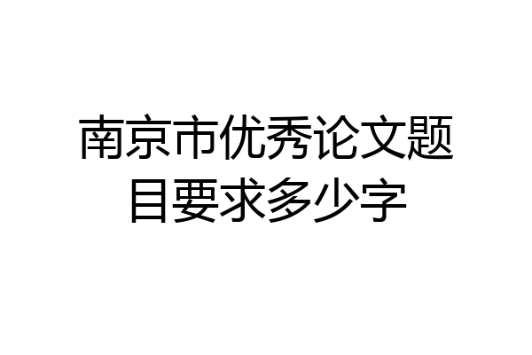 南京市优秀论文题目要求多少字
