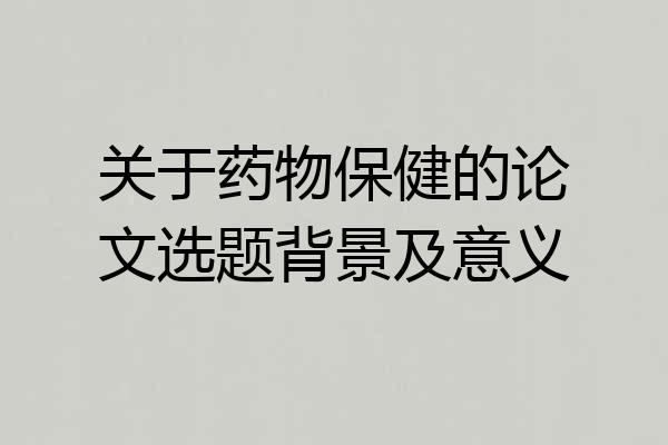 关于药物保健的论文选题背景及意义