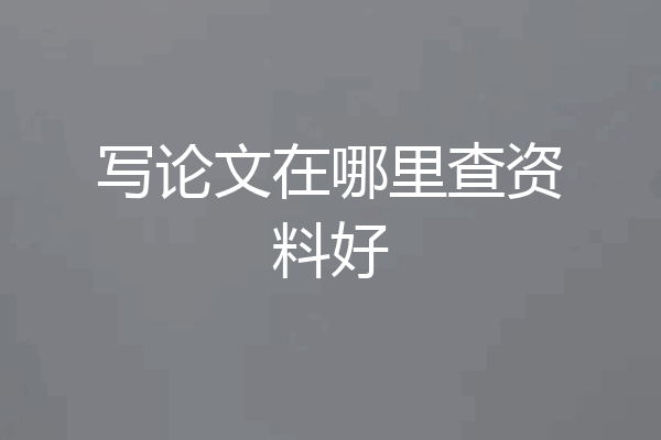 写论文在哪里查资料好