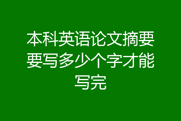 本科英语论文摘要要写多少个字才能写完
