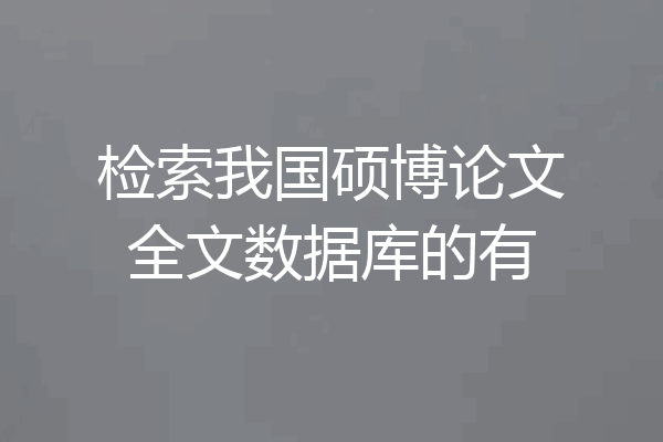 检索我国硕博论文全文数据库的有