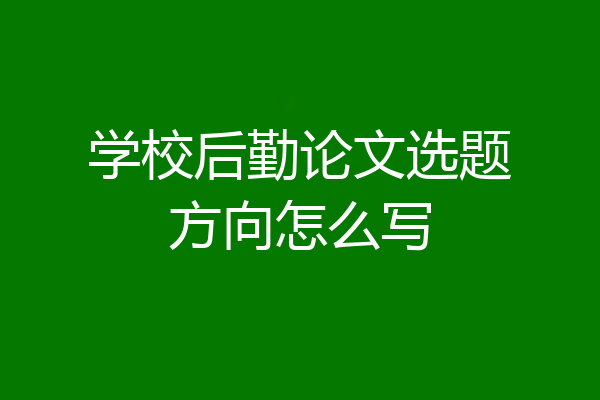 学校后勤论文选题方向怎么写