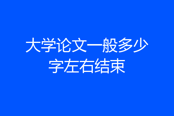 大学论文一般多少字左右结束