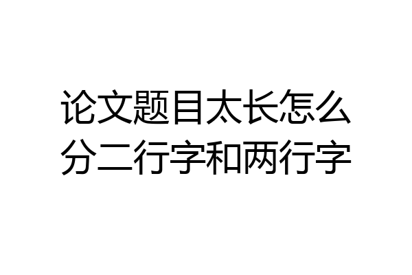 论文题目太长怎么分二行字和两行字