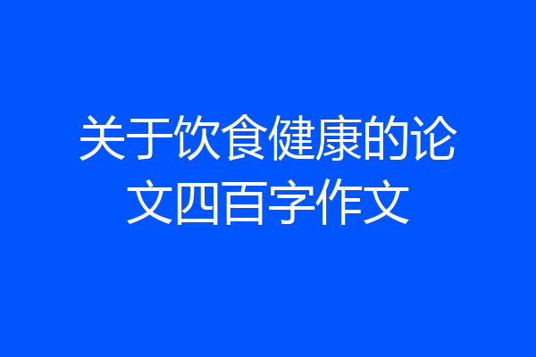 关于饮食健康的论文四百字作文
