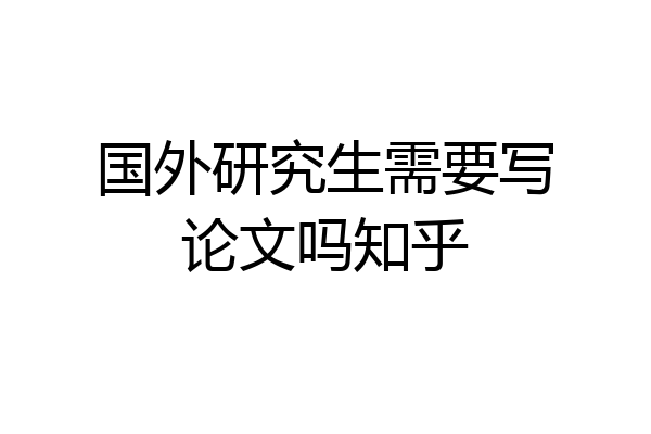 国外研究生需要写论文吗知乎