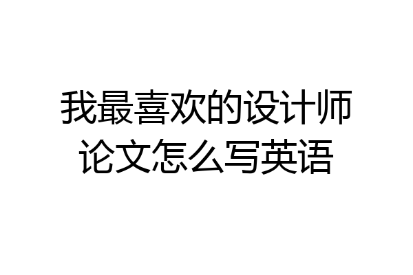 我最喜欢的设计师论文怎么写英语