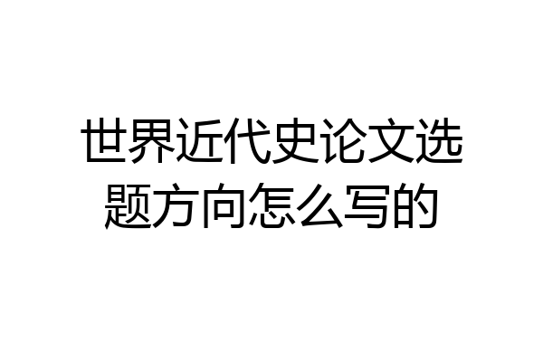 世界近代史论文选题方向怎么写的