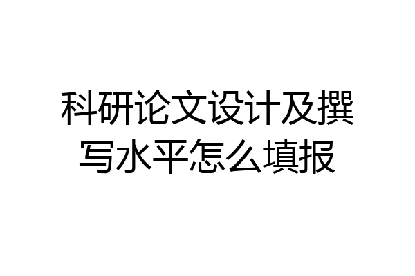 科研论文设计及撰写水平怎么填报