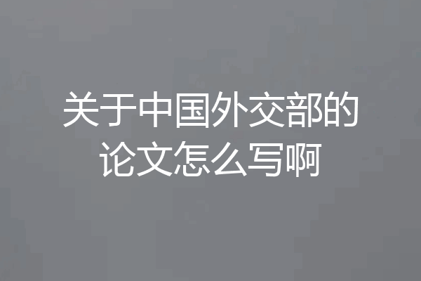 关于中国外交部的论文怎么写啊