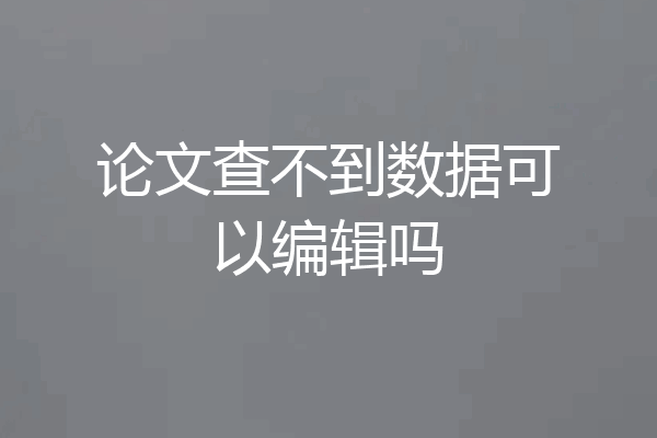 论文查不到数据可以编辑吗