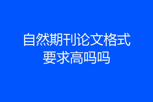 自然期刊论文格式要求高吗吗