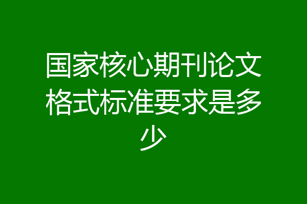 国家核心期刊论文格式标准要求是多少