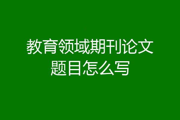 教育领域期刊论文题目怎么写